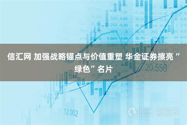信汇网 加强战略锚点与价值重塑 华金证券擦亮“绿色”名片