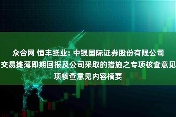 众合网 恒丰纸业: 中银国际证券股份有限公司关于本次交易摊薄即期回报及公司采取的措施之专项核查意见内容摘要