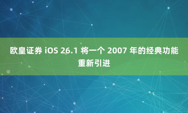欧皇证券 iOS 26.1 将一个 2007 年的经典功能重新引进