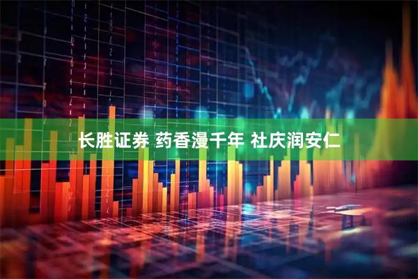 长胜证券 药香漫千年 社庆润安仁