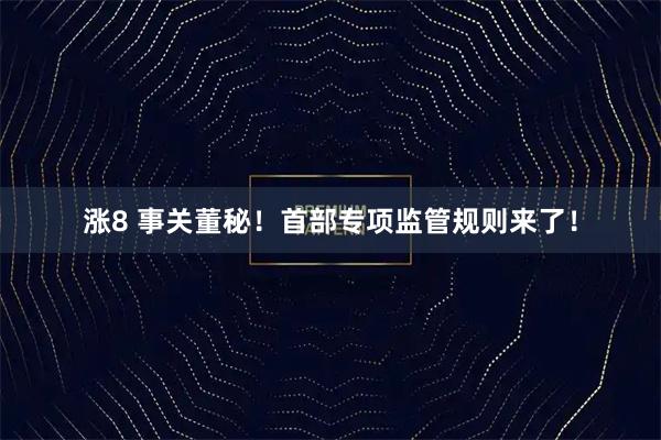 涨8 事关董秘！首部专项监管规则来了！