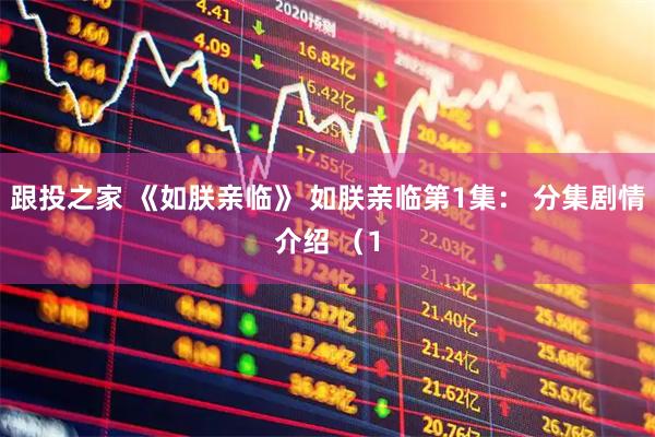 跟投之家 《如朕亲临》 如朕亲临第1集： 分集剧情介绍 （1