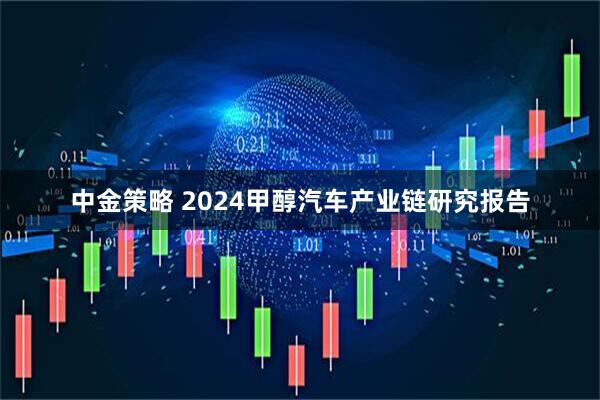 中金策略 2024甲醇汽车产业链研究报告