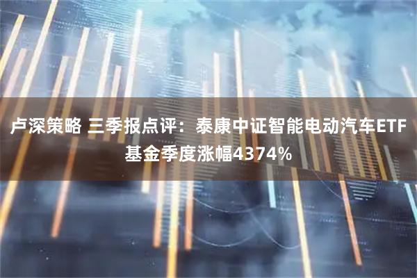 卢深策略 三季报点评：泰康中证智能电动汽车ETF基金季度涨幅4374%