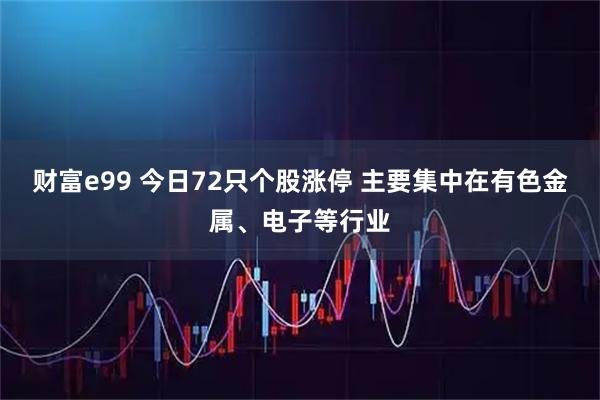 财富e99 今日72只个股涨停 主要集中在有色金属、电子等行业