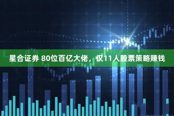 星合证券 80位百亿大佬，仅11人股票策略赚钱